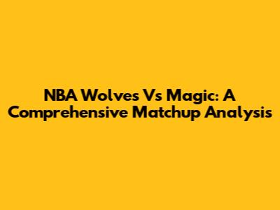 NBA Wolves Vs Magic: A Comprehensive Matchup Analysis