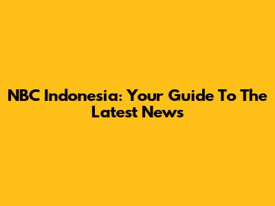 NBC Indonesia: Your Guide To The Latest News