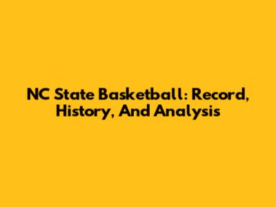 NC State Basketball: Record, History, And Analysis
