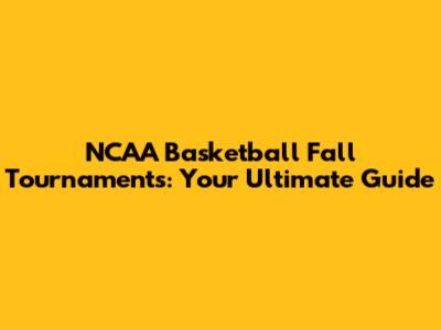 NCAA Basketball Fall Tournaments: Your Ultimate Guide