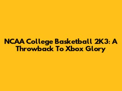 NCAA College Basketball 2K3: A Throwback To Xbox Glory