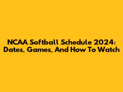NCAA Softball Schedule 2024: Dates, Games, And How To Watch