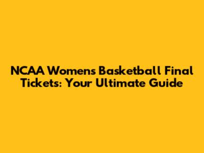 NCAA Women's Basketball Final Tickets: Your Ultimate Guide