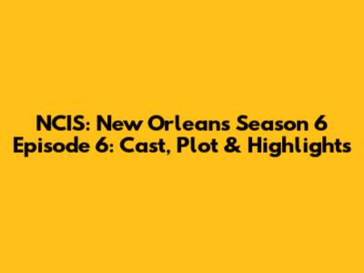 NCIS: New Orleans Season 6 Episode 6: Cast, Plot & Highlights