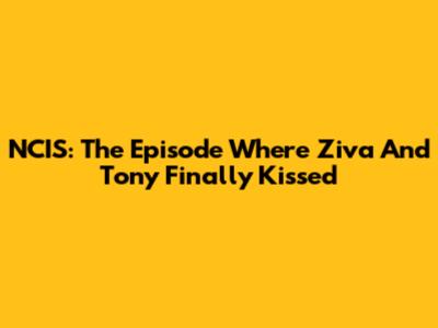 NCIS: The Episode Where Ziva And Tony Finally Kissed
