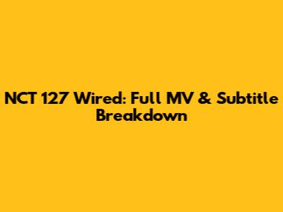 NCT 127 Wired: Full MV & Subtitle Breakdown