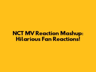 NCT MV Reaction Mashup: Hilarious Fan Reactions!