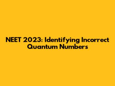 NEET 2023: Identifying Incorrect Quantum Numbers