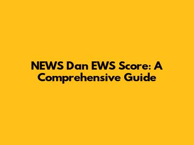 NEWS Dan EWS Score: A Comprehensive Guide