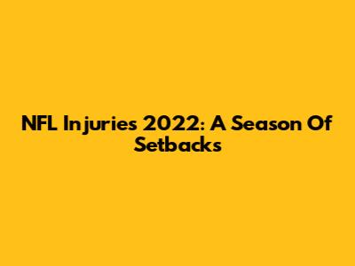 NFL Injuries 2022: A Season Of Setbacks