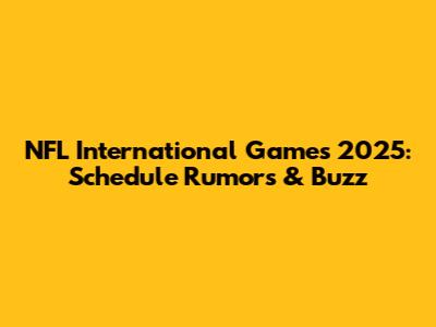 NFL International Games 2025: Schedule Rumors & Buzz