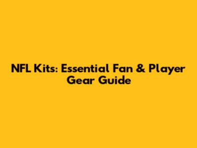 NFL Kits: Essential Fan & Player Gear Guide