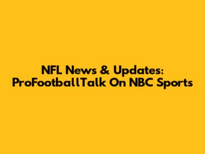 NFL News & Updates: ProFootballTalk On NBC Sports