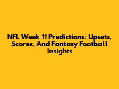 NFL Week 11 Predictions: Upsets, Scores, And Fantasy Football Insights