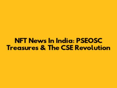 NFT News In India: PSEOSC Treasures & The CSE Revolution
