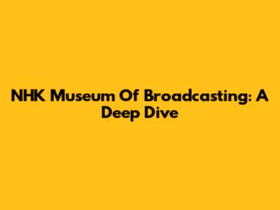 NHK Museum Of Broadcasting: A Deep Dive