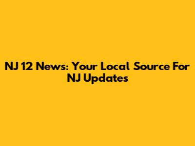 NJ 12 News: Your Local Source For NJ Updates