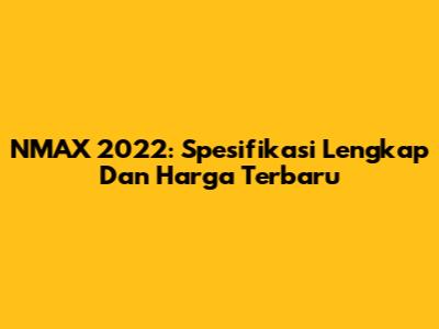 NMAX 2022: Spesifikasi Lengkap Dan Harga Terbaru