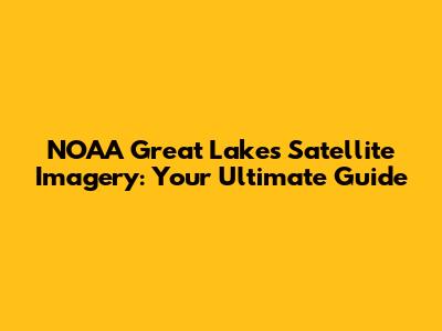 NOAA Great Lakes Satellite Imagery: Your Ultimate Guide