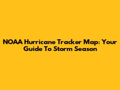 NOAA Hurricane Tracker Map: Your Guide To Storm Season