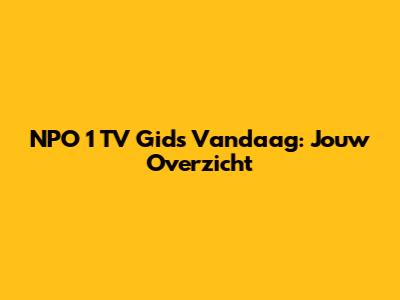 NPO 1 TV Gids Vandaag: Jouw Overzicht