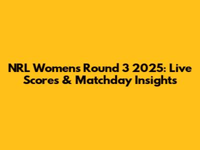 NRL Women's Round 3 2025: Live Scores & Matchday Insights