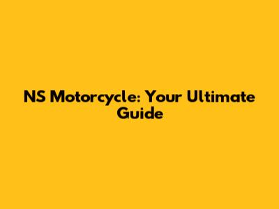 NS Motorcycle: Your Ultimate Guide