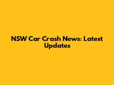 NSW Car Crash News: Latest Updates