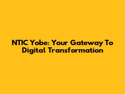 NTIC Yobe: Your Gateway To Digital Transformation
