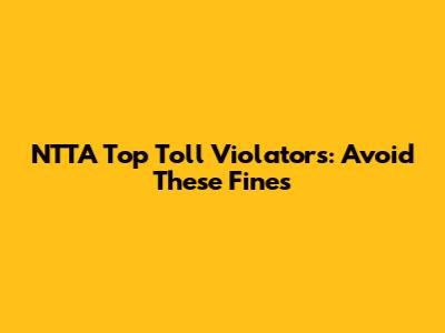 NTTA Top Toll Violators: Avoid These Fines
