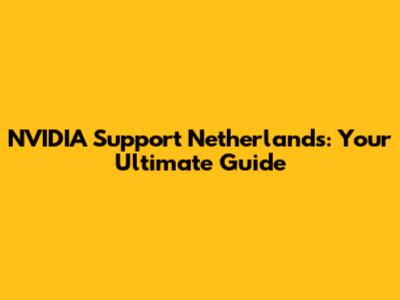 NVIDIA Support Netherlands: Your Ultimate Guide