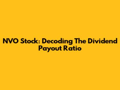 NVO Stock: Decoding The Dividend Payout Ratio