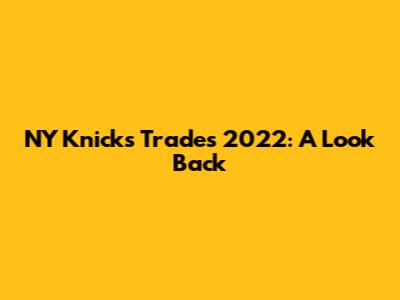 NY Knicks Trades 2022: A Look Back