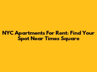 NYC Apartments For Rent: Find Your Spot Near Times Square