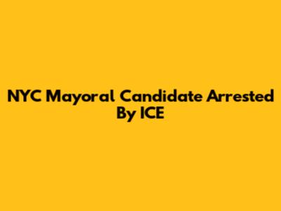 NYC Mayoral Candidate Arrested By ICE