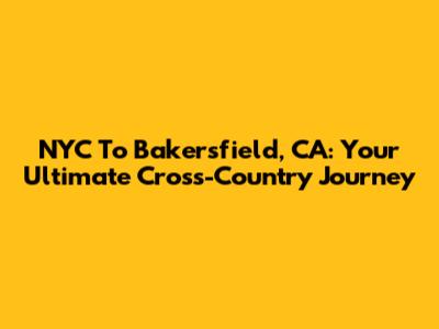 NYC To Bakersfield, CA: Your Ultimate Cross-Country Journey