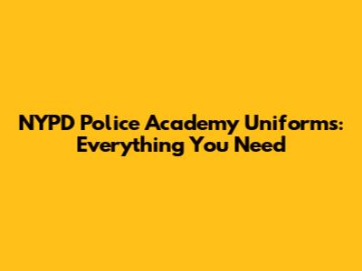 NYPD Police Academy Uniforms: Everything You Need