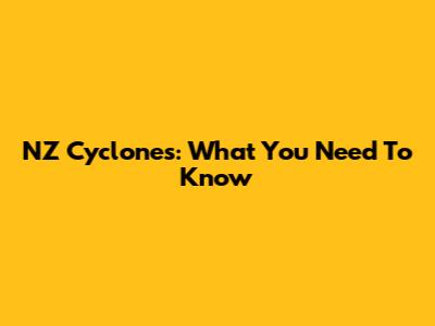 NZ Cyclones: What You Need To Know