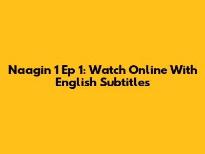 Naagin 1 Ep 1: Watch Online With English Subtitles