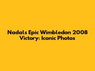 Nadal's Epic Wimbledon 2008 Victory: Iconic Photos