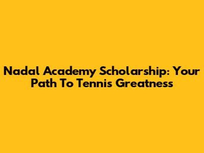 Nadal Academy Scholarship: Your Path To Tennis Greatness