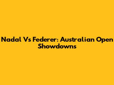Nadal Vs Federer: Australian Open Showdowns