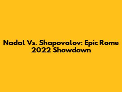 Nadal Vs. Shapovalov: Epic Rome 2022 Showdown