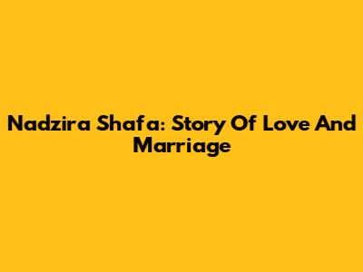 Nadzira Shafa: Story Of Love And Marriage