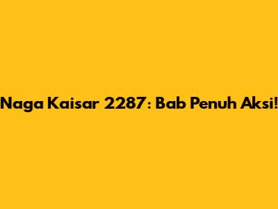 Naga Kaisar 2287: Bab Penuh Aksi!