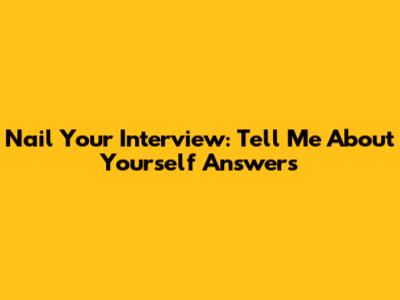 Nail Your Interview: "Tell Me About Yourself" Answers