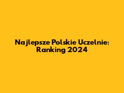 Najlepsze Polskie Uczelnie: Ranking 2024