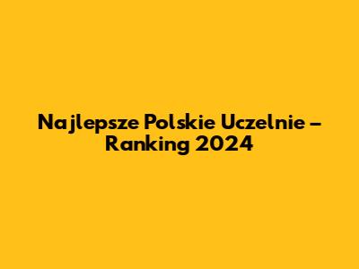 Najlepsze Polskie Uczelnie – Ranking 2024