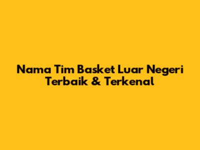 Nama Tim Basket Luar Negeri Terbaik & Terkenal