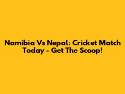 Namibia Vs Nepal: Cricket Match Today - Get The Scoop!